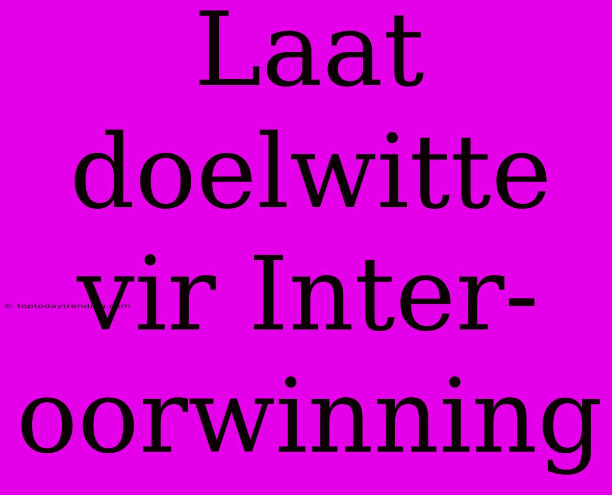 Laat Doelwitte Vir Inter-oorwinning