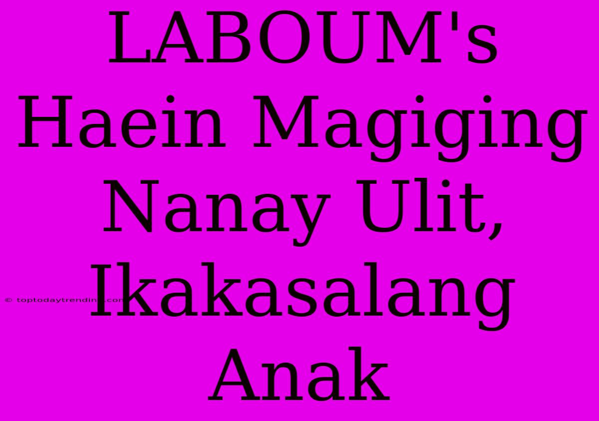 LABOUM's Haein Magiging Nanay Ulit, Ikakasalang Anak