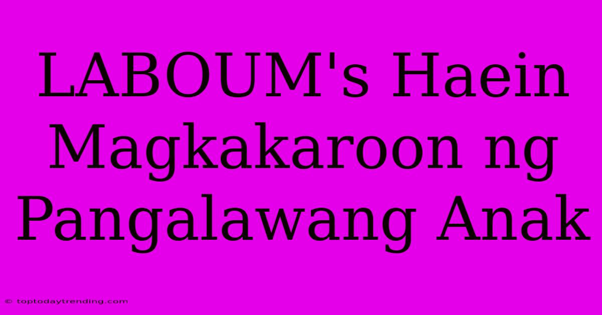 LABOUM's Haein Magkakaroon Ng Pangalawang Anak