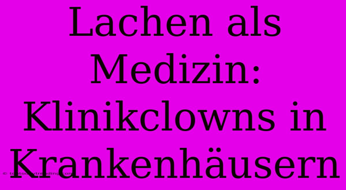 Lachen Als Medizin: Klinikclowns In Krankenhäusern