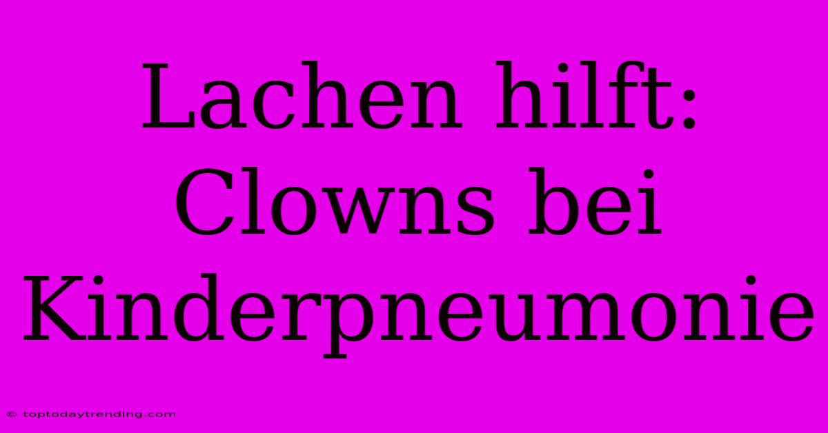 Lachen Hilft: Clowns Bei Kinderpneumonie