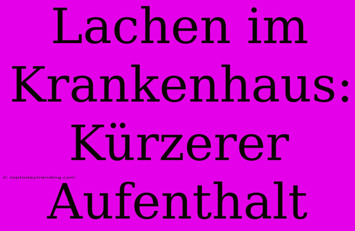 Lachen Im Krankenhaus: Kürzerer Aufenthalt