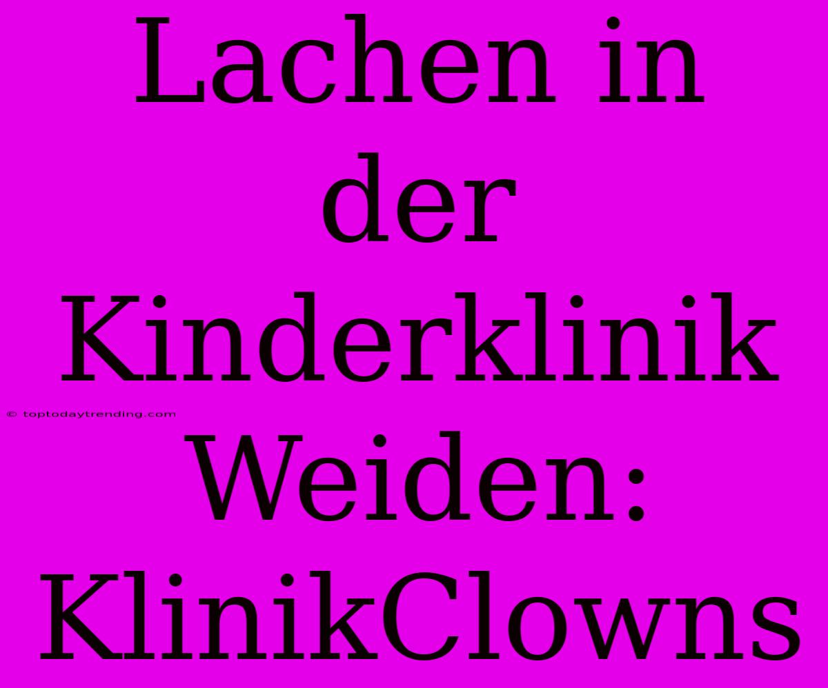 Lachen In Der Kinderklinik Weiden: KlinikClowns