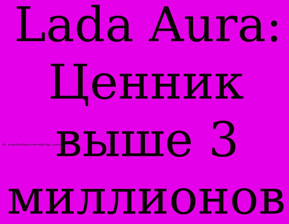 Lada Aura: Ценник Выше 3 Миллионов