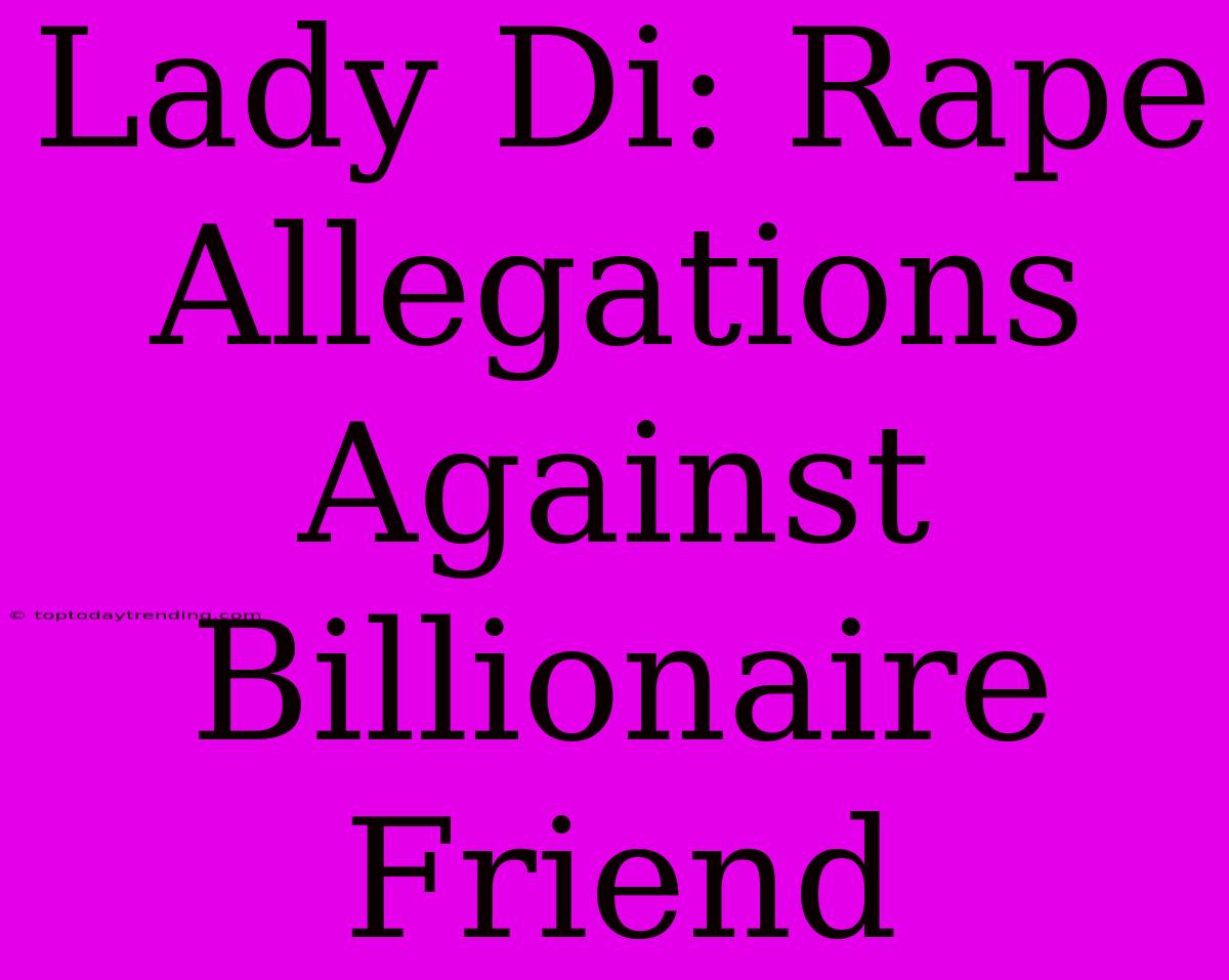 Lady Di: Rape Allegations Against Billionaire Friend