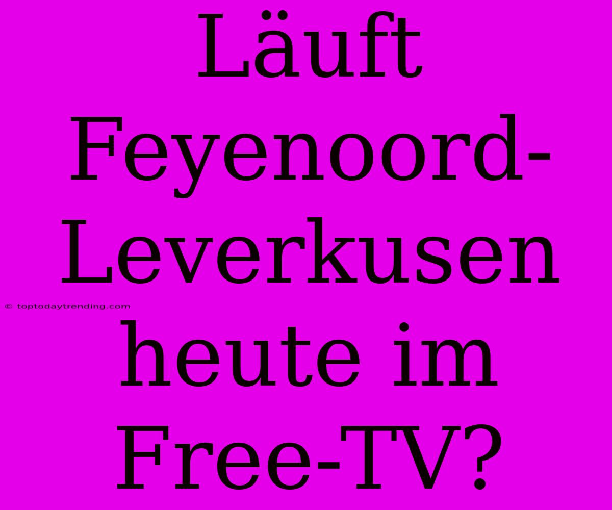 Läuft Feyenoord-Leverkusen Heute Im Free-TV?