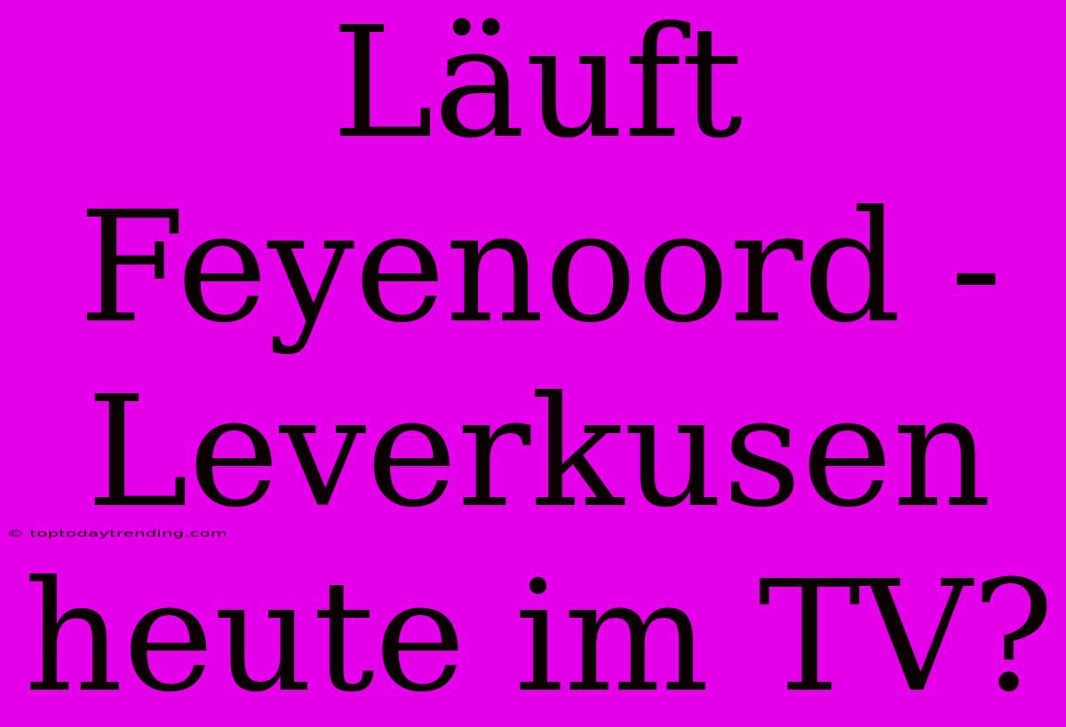 Läuft Feyenoord - Leverkusen Heute Im TV?