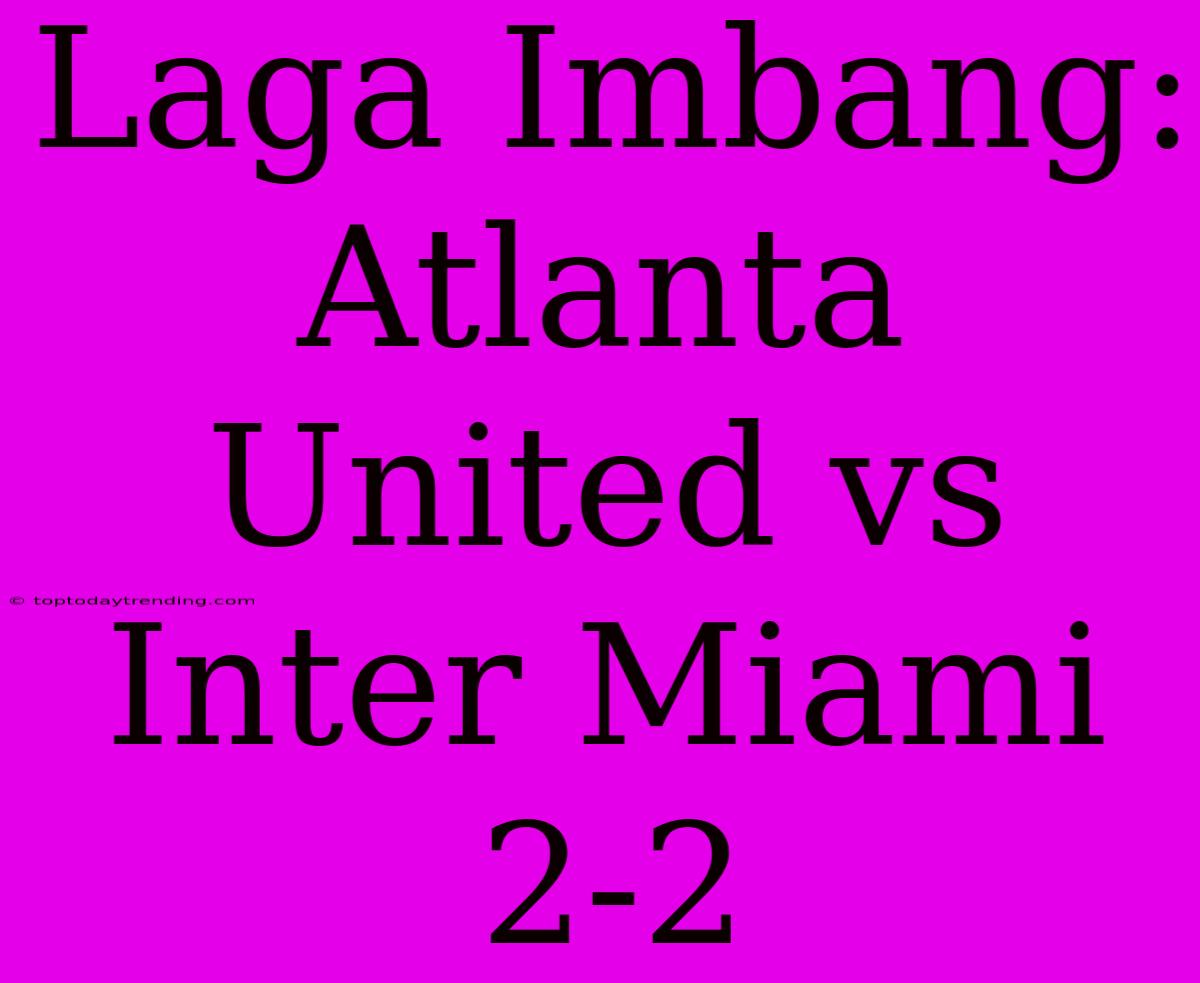 Laga Imbang: Atlanta United Vs Inter Miami 2-2