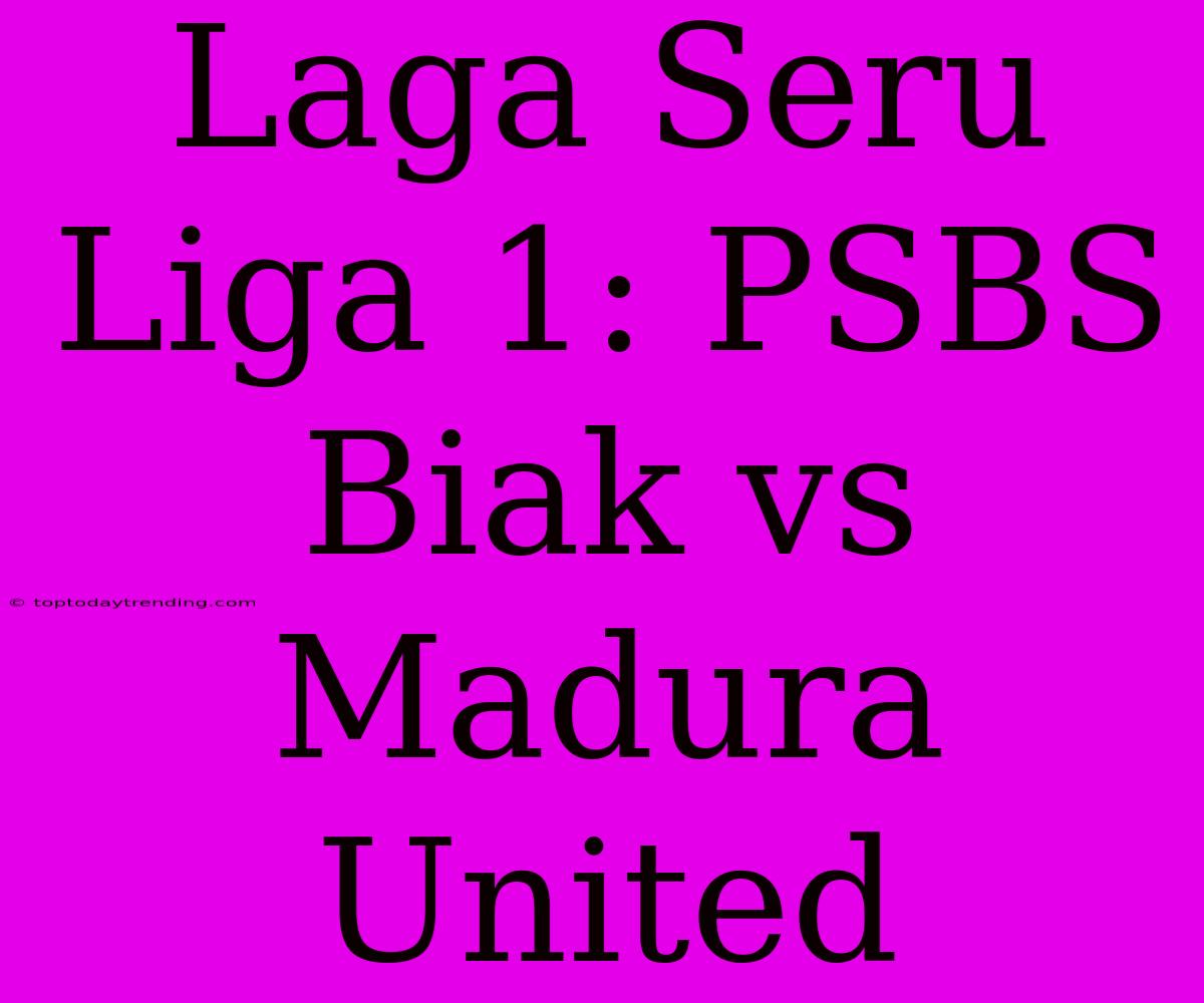 Laga Seru Liga 1: PSBS Biak Vs Madura United