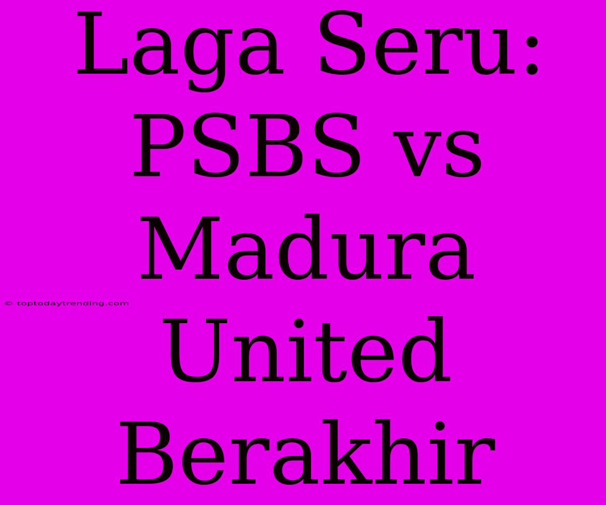 Laga Seru: PSBS Vs Madura United Berakhir