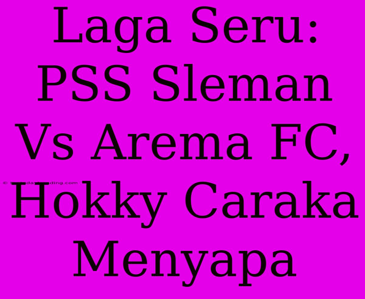 Laga Seru: PSS Sleman Vs Arema FC, Hokky Caraka Menyapa