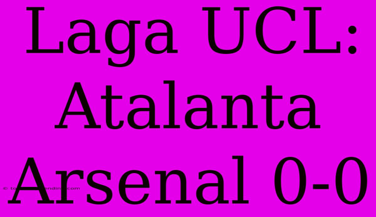 Laga UCL: Atalanta Arsenal 0-0