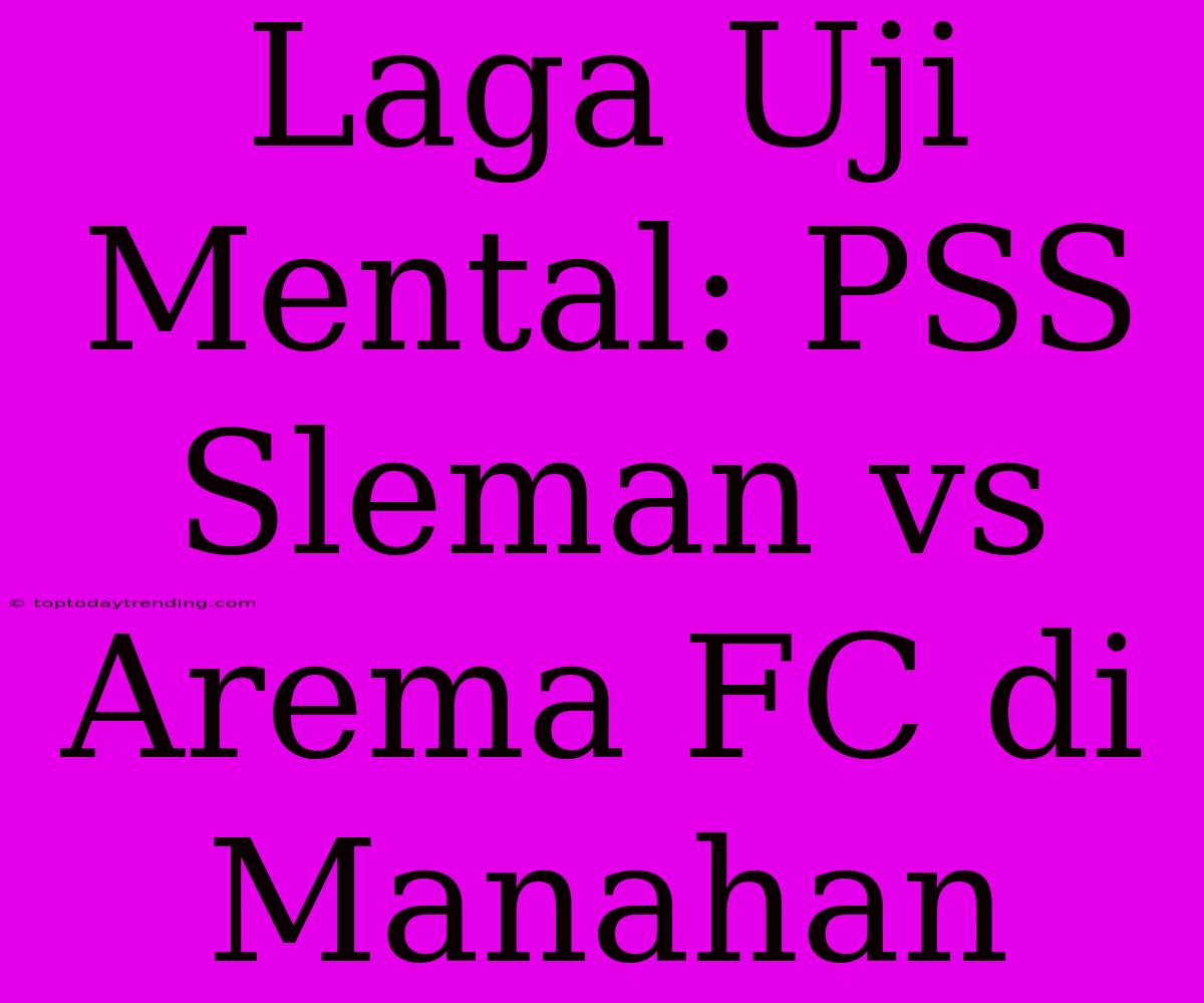 Laga Uji Mental: PSS Sleman Vs Arema FC Di Manahan