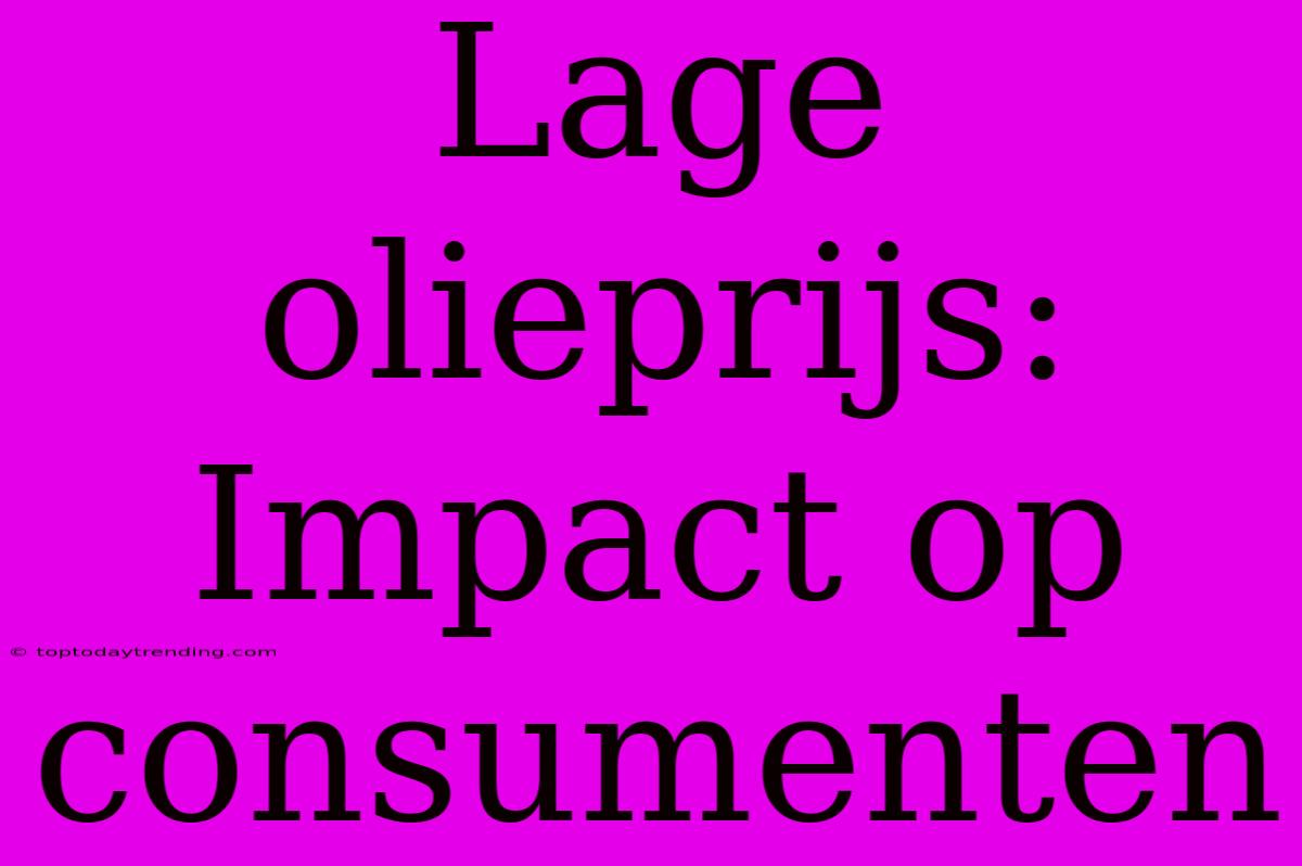 Lage Olieprijs: Impact Op Consumenten