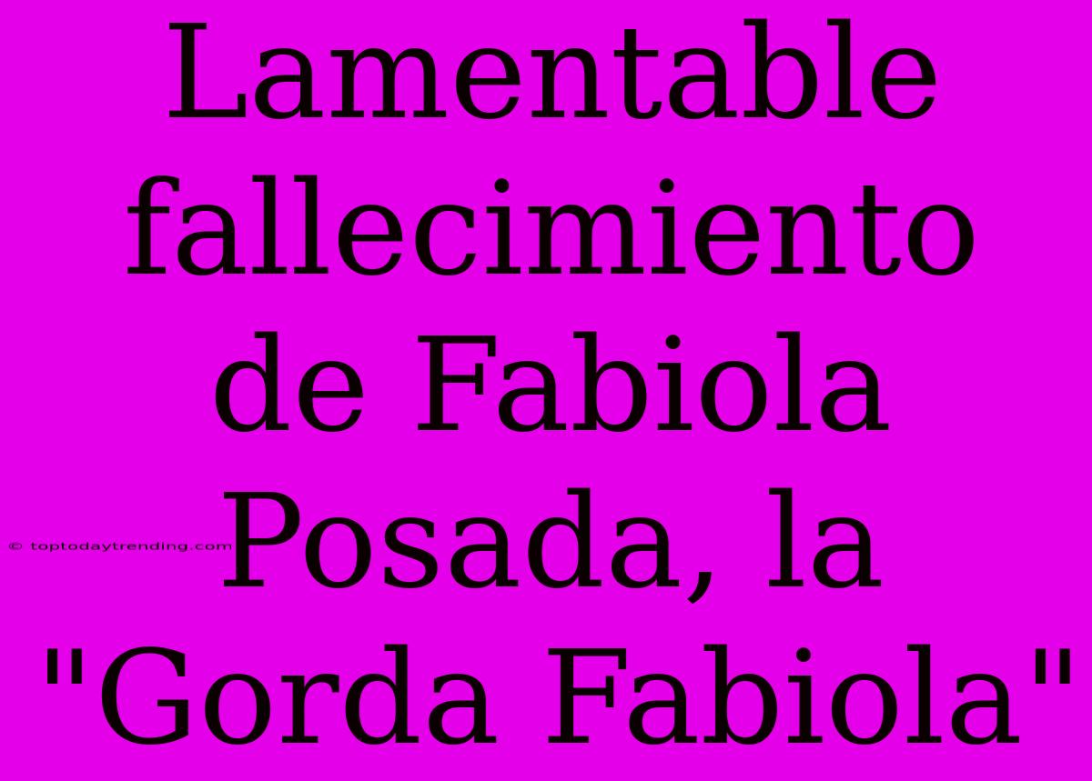 Lamentable Fallecimiento De Fabiola Posada, La 