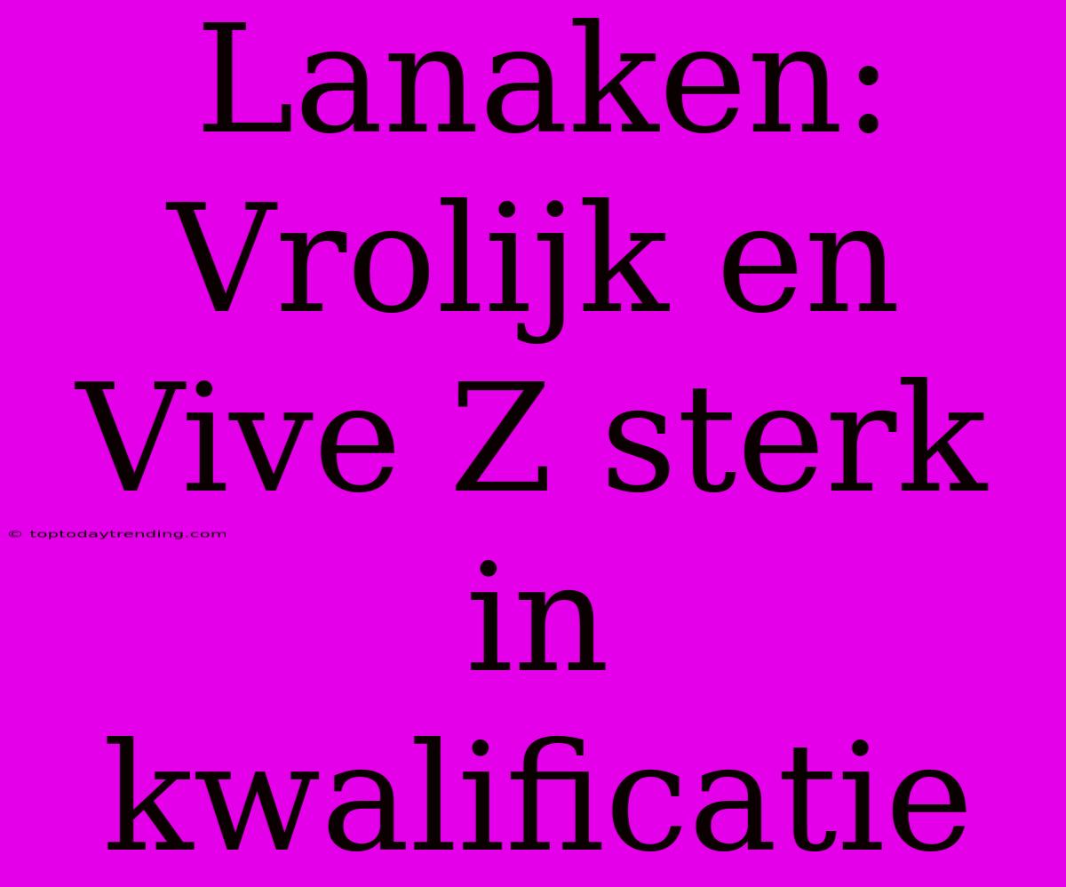 Lanaken: Vrolijk En Vive Z Sterk In Kwalificatie