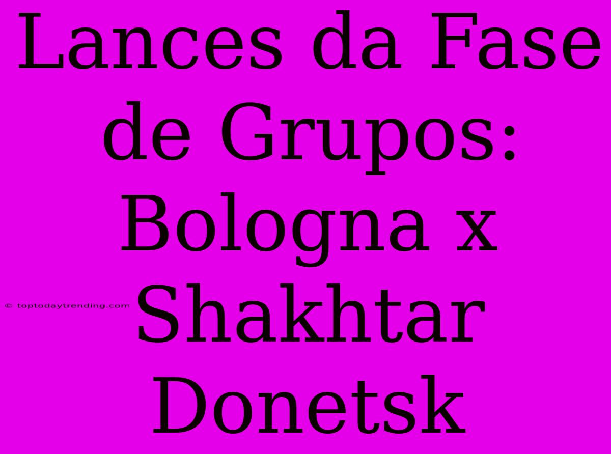 Lances Da Fase De Grupos: Bologna X Shakhtar Donetsk