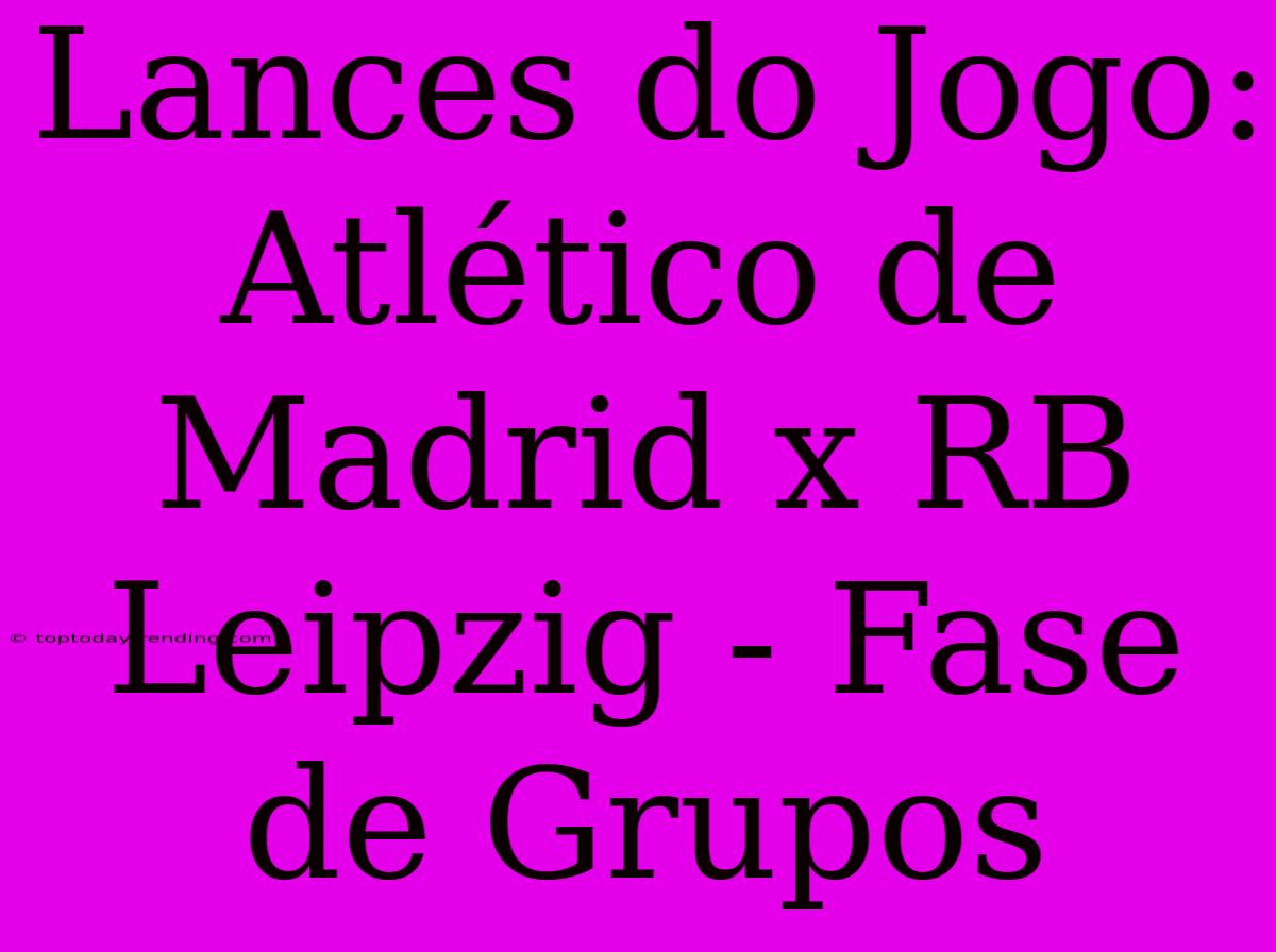 Lances Do Jogo: Atlético De Madrid X RB Leipzig - Fase De Grupos