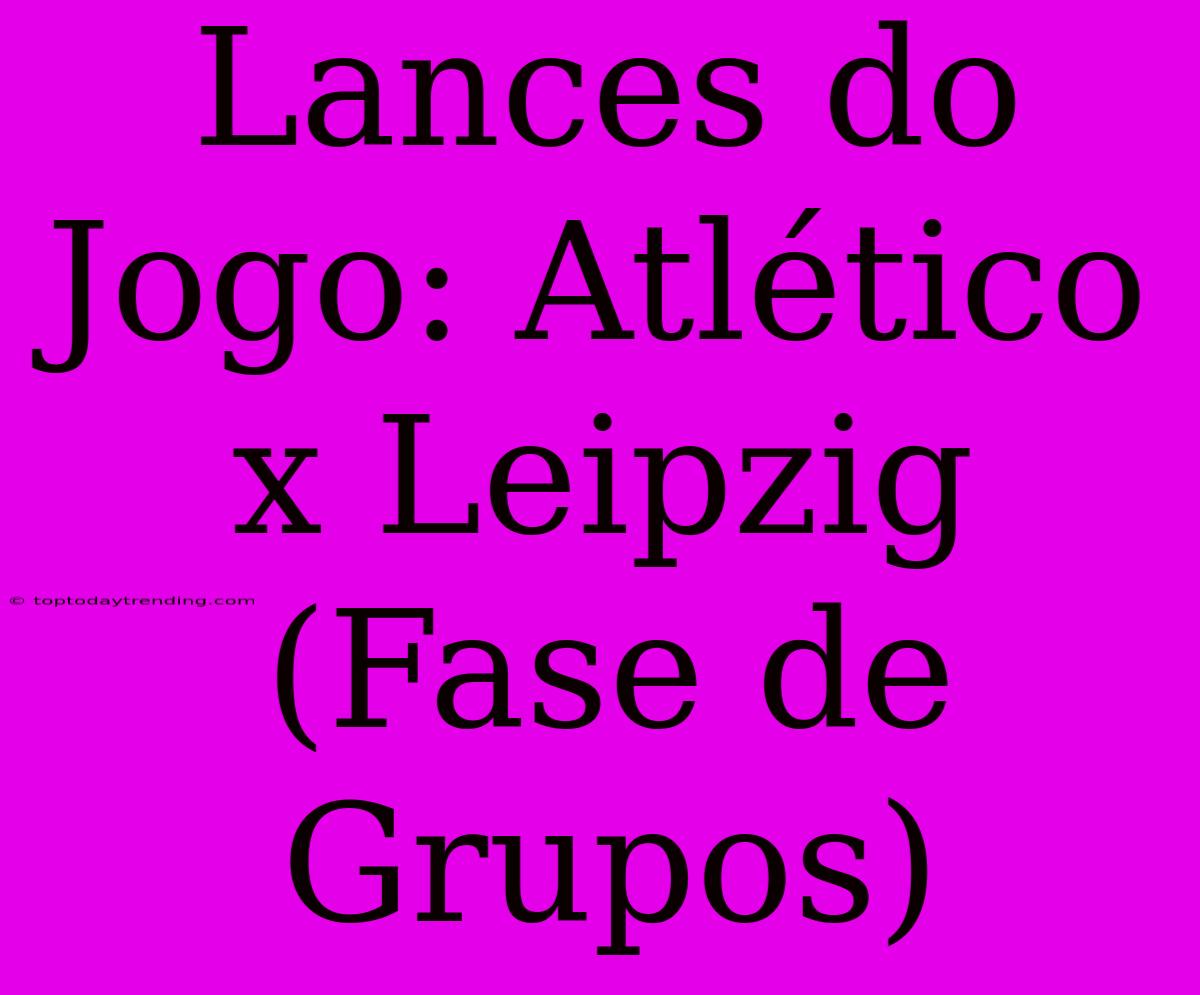 Lances Do Jogo: Atlético X Leipzig (Fase De Grupos)