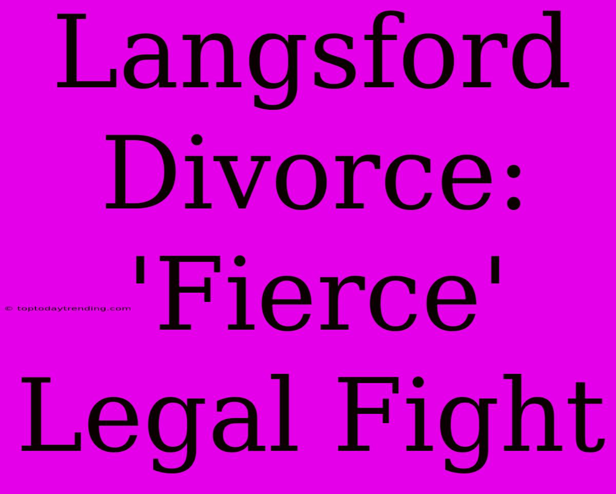 Langsford Divorce:  'Fierce' Legal Fight