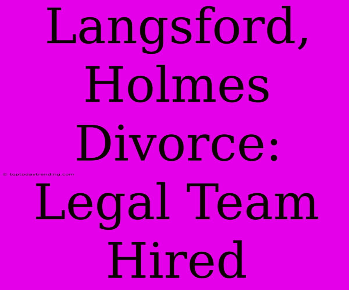 Langsford, Holmes Divorce: Legal Team Hired