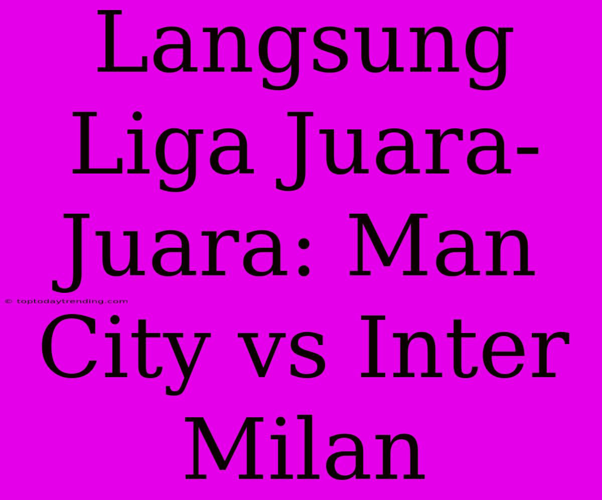 Langsung Liga Juara-Juara: Man City Vs Inter Milan