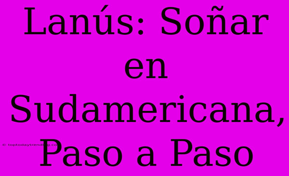 Lanús: Soñar En Sudamericana, Paso A Paso