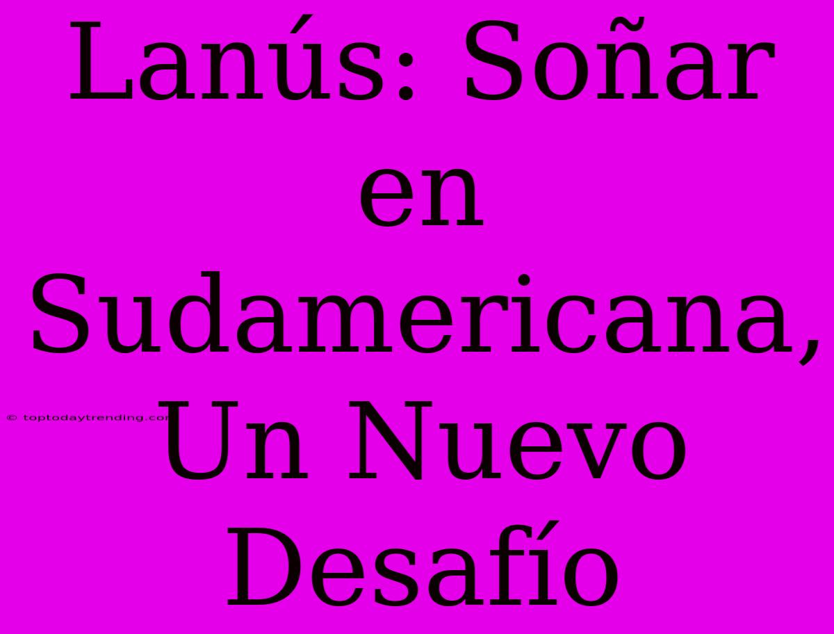 Lanús: Soñar En Sudamericana, Un Nuevo Desafío