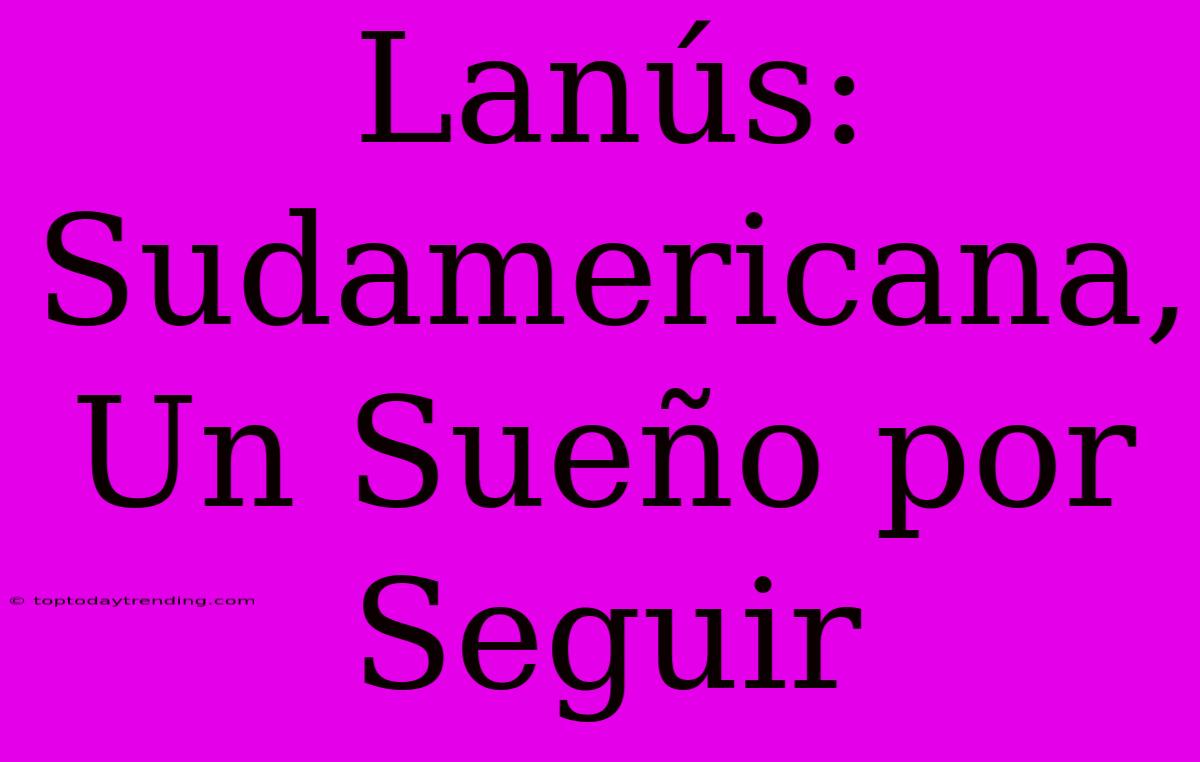 Lanús: Sudamericana, Un Sueño Por Seguir