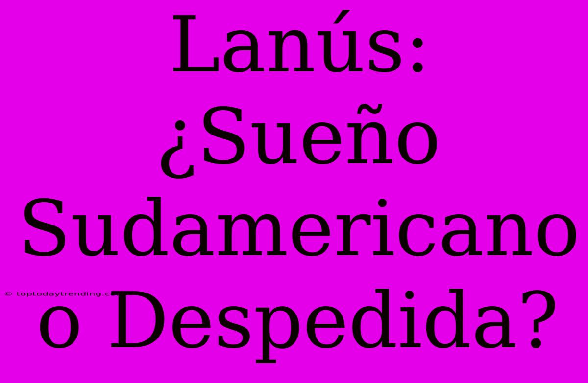 Lanús: ¿Sueño Sudamericano O Despedida?