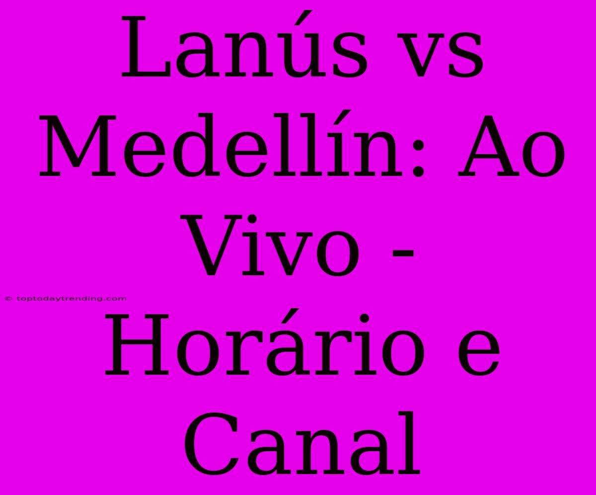 Lanús Vs Medellín: Ao Vivo - Horário E Canal