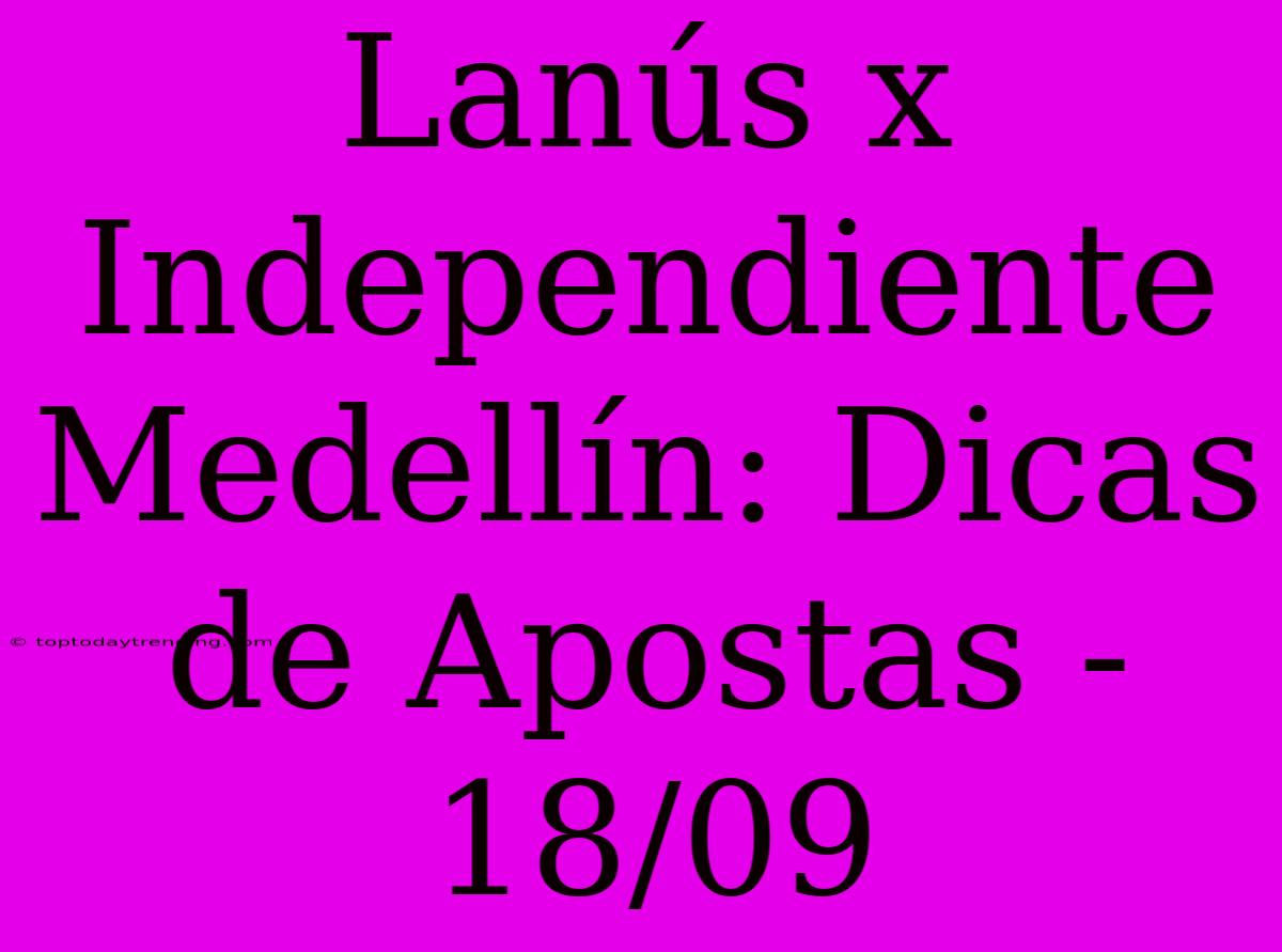 Lanús X Independiente Medellín: Dicas De Apostas - 18/09