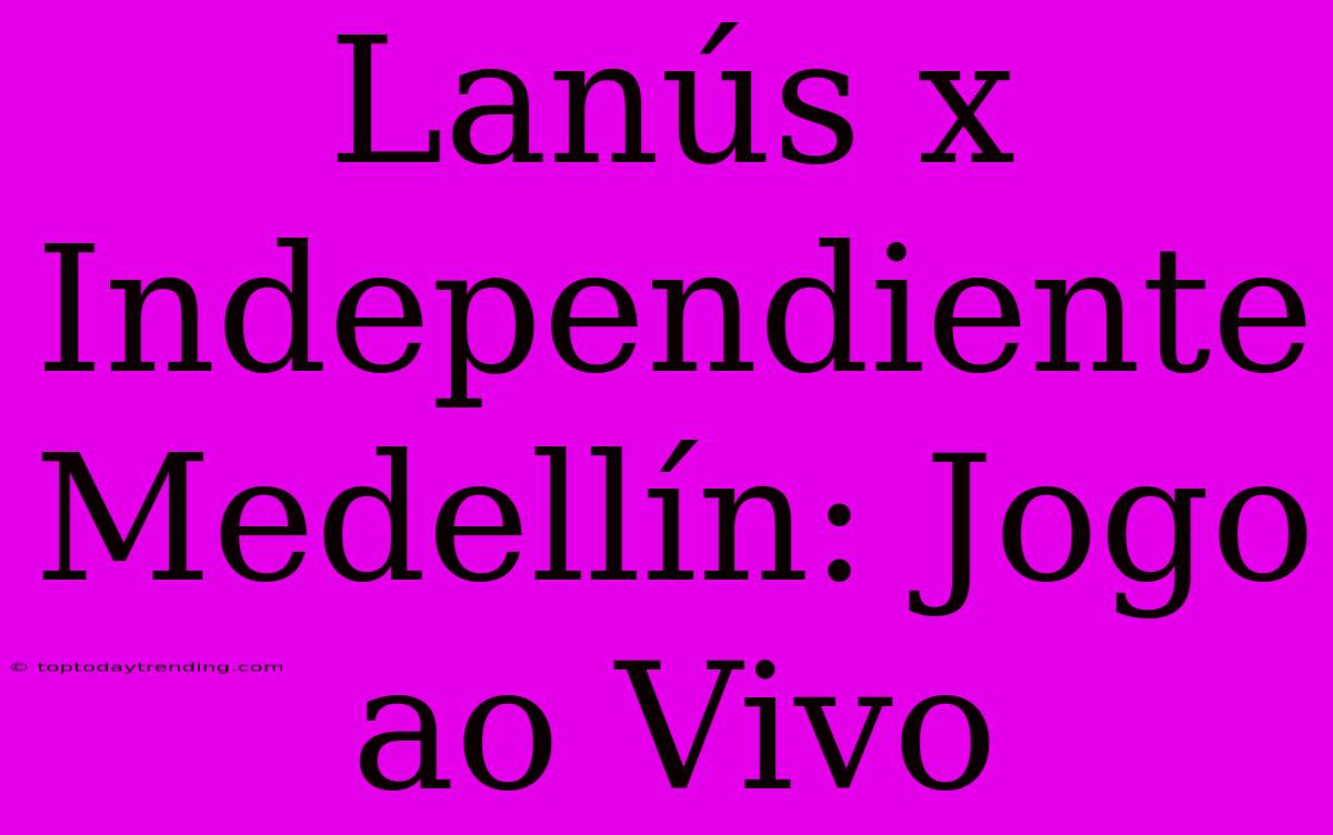 Lanús X Independiente Medellín: Jogo Ao Vivo