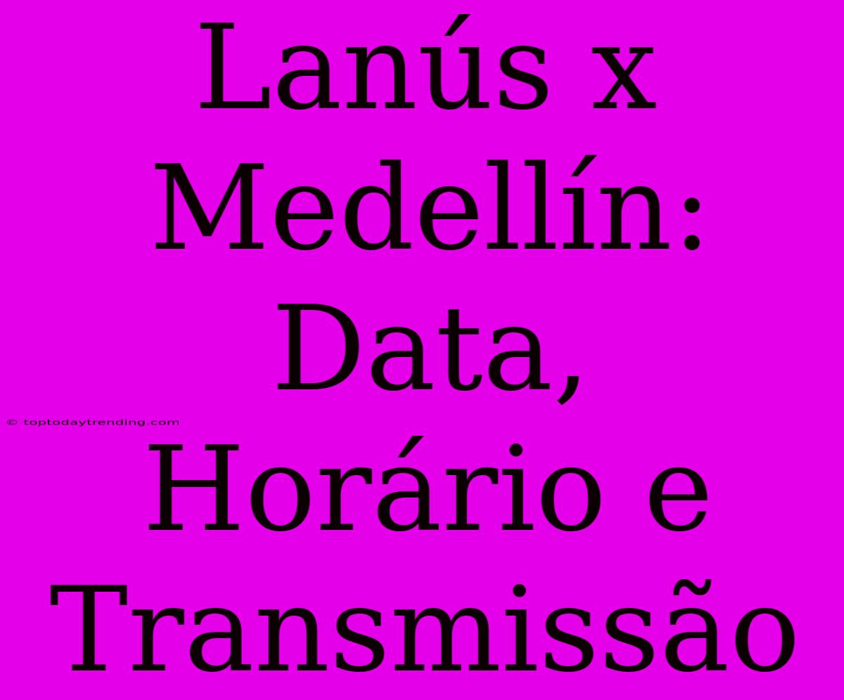 Lanús X Medellín: Data, Horário E Transmissão