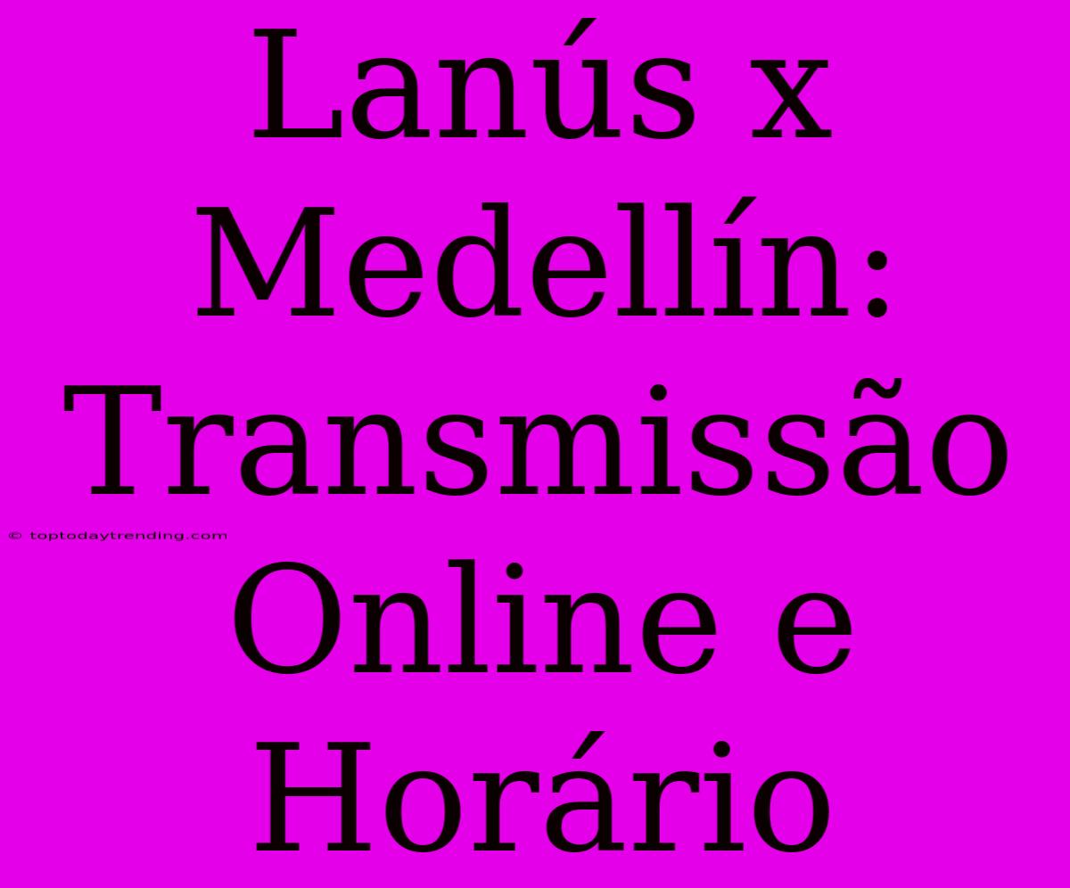 Lanús X Medellín: Transmissão Online E Horário