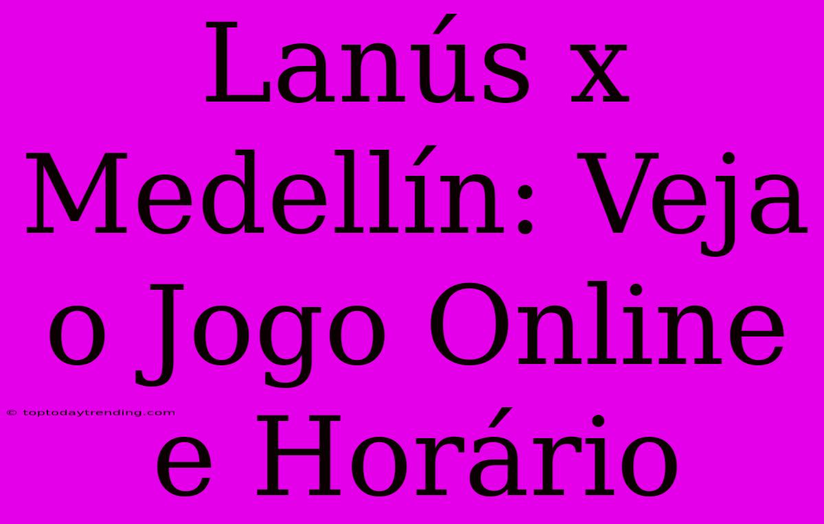 Lanús X Medellín: Veja O Jogo Online E Horário