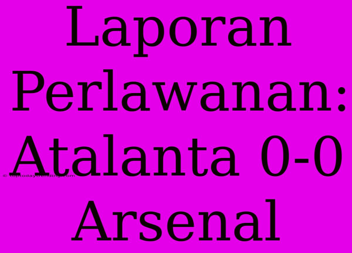 Laporan Perlawanan: Atalanta 0-0 Arsenal