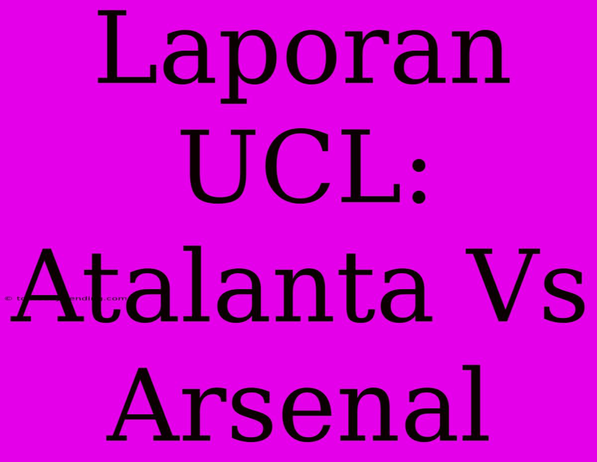 Laporan UCL: Atalanta Vs Arsenal