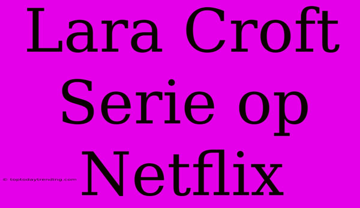 Lara Croft Serie Op Netflix