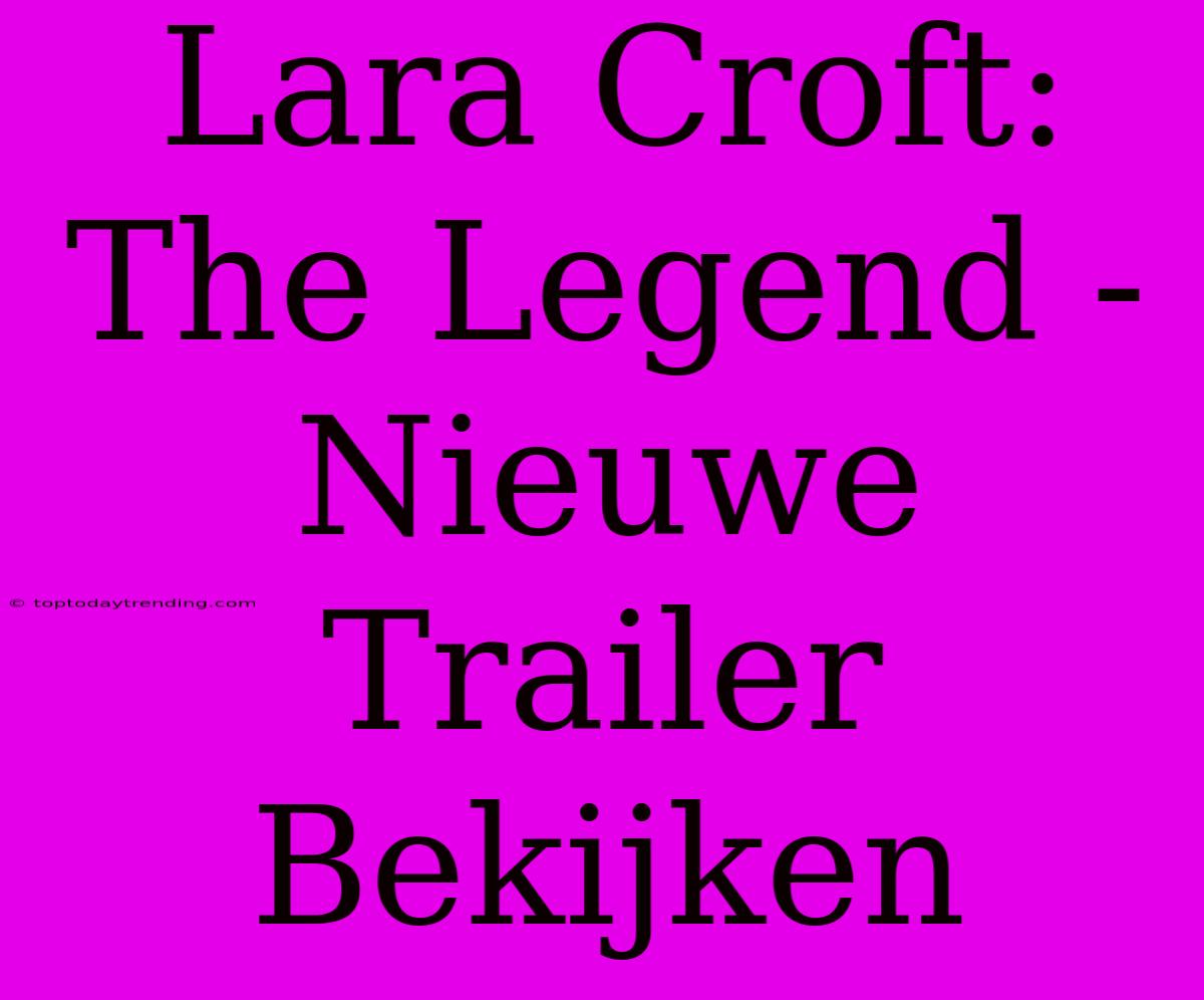 Lara Croft: The Legend - Nieuwe Trailer Bekijken