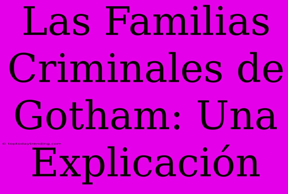 Las Familias Criminales De Gotham: Una Explicación