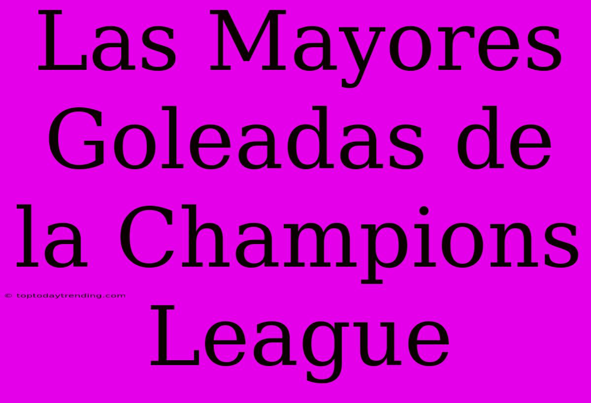 Las Mayores Goleadas De La Champions League