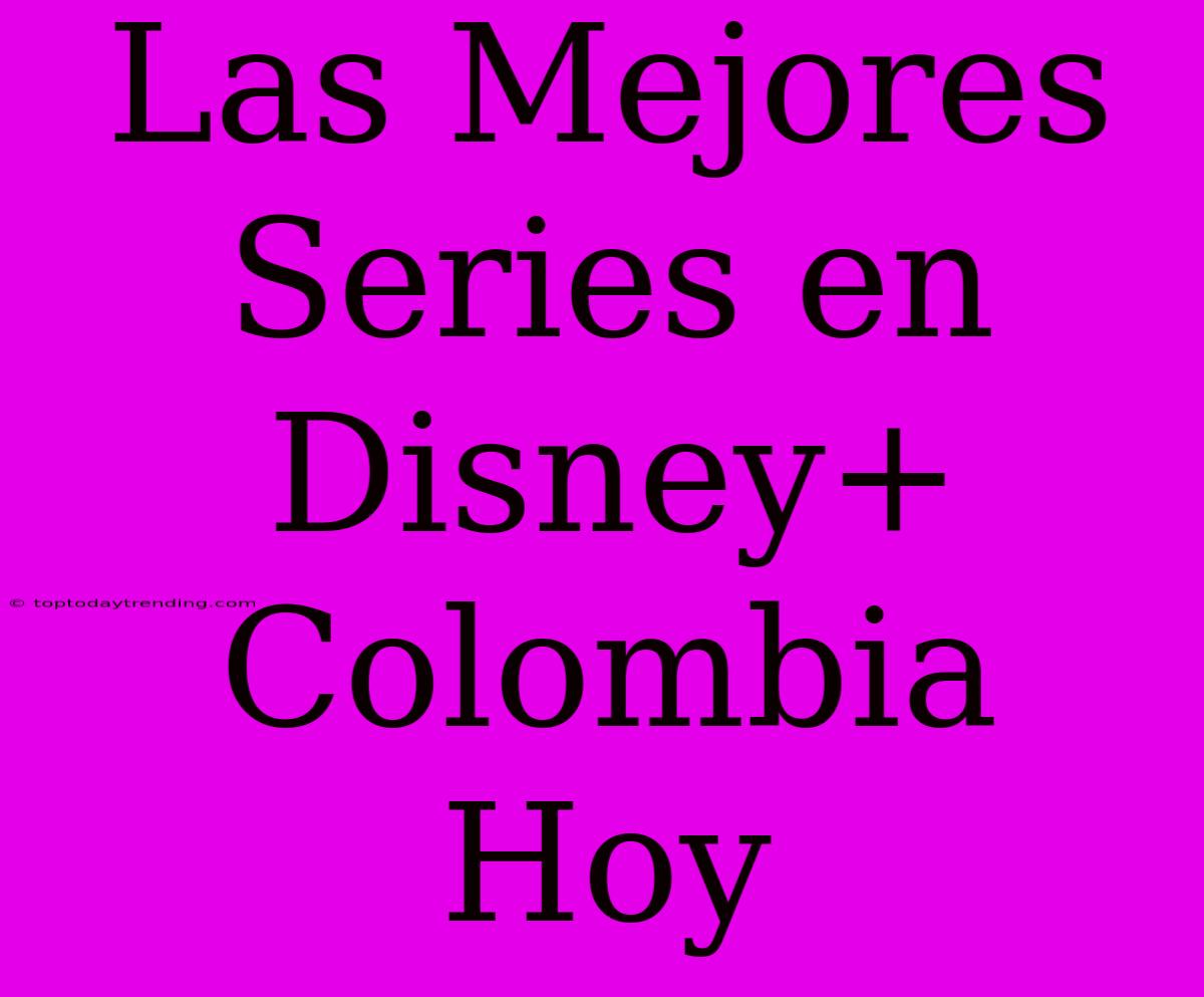 Las Mejores Series En Disney+ Colombia Hoy