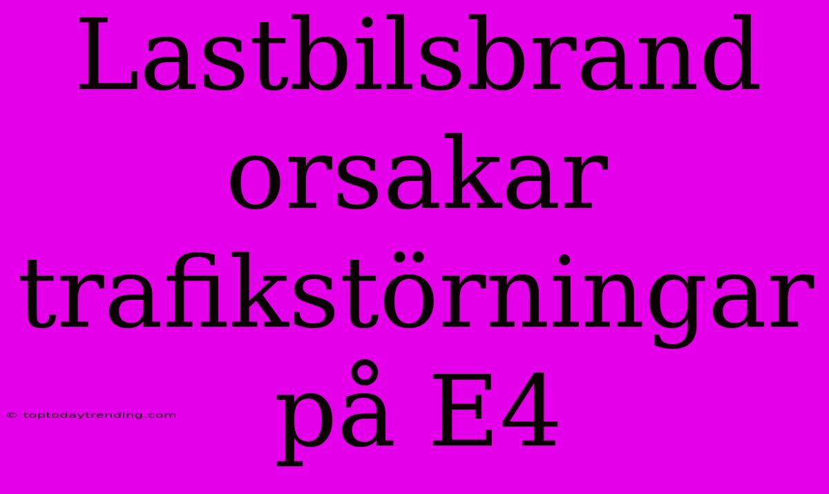 Lastbilsbrand Orsakar Trafikstörningar På E4