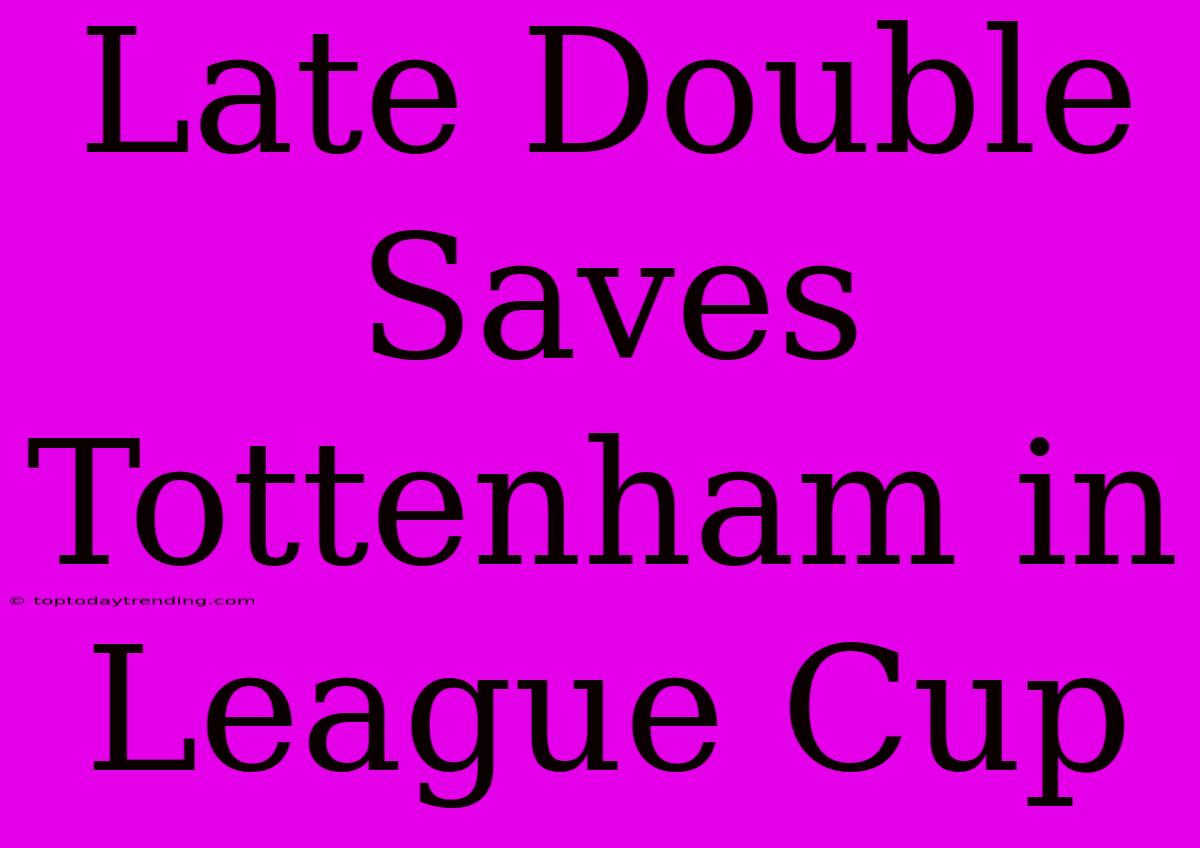 Late Double Saves Tottenham In League Cup