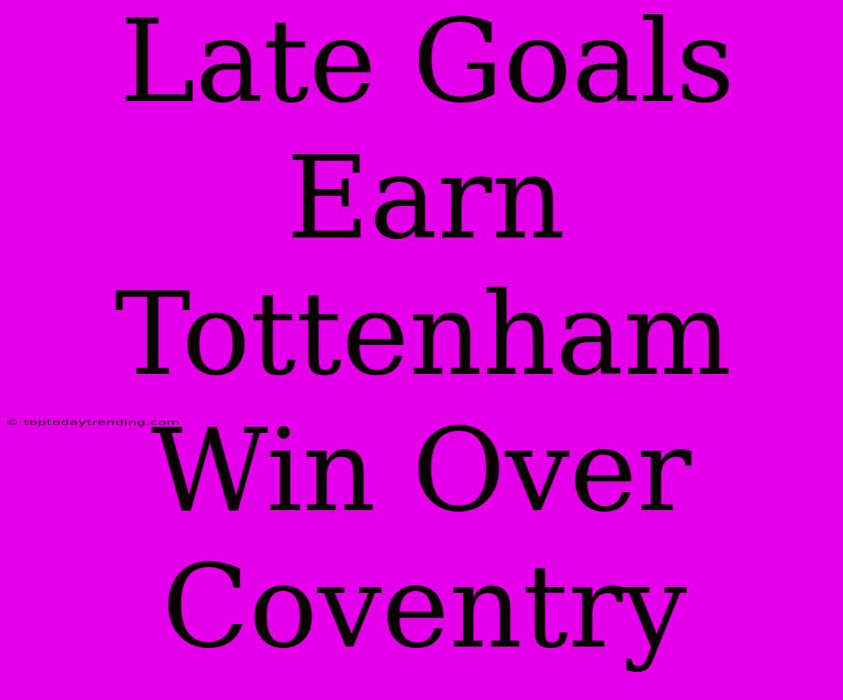 Late Goals Earn Tottenham Win Over Coventry