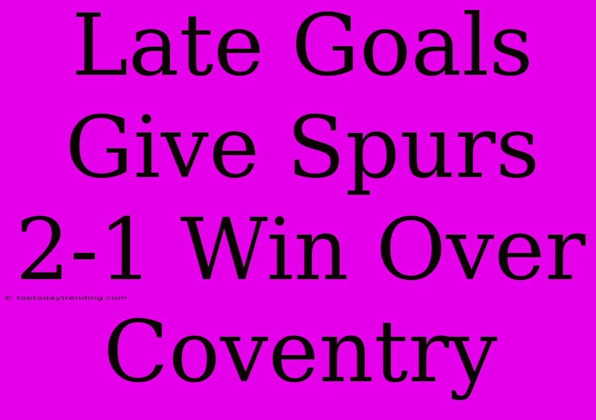 Late Goals Give Spurs 2-1 Win Over Coventry