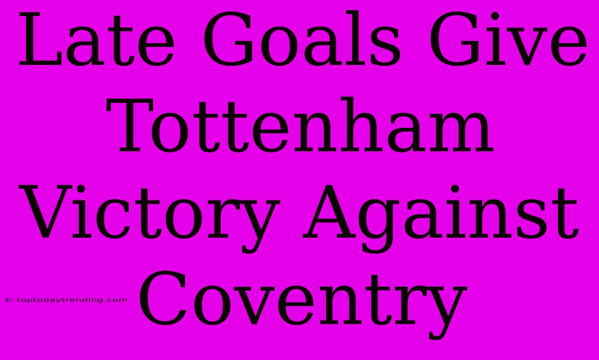 Late Goals Give Tottenham Victory Against Coventry