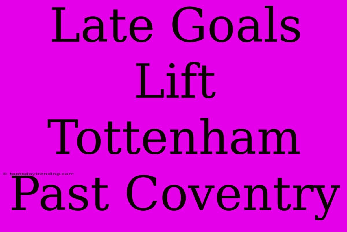 Late Goals Lift Tottenham Past Coventry