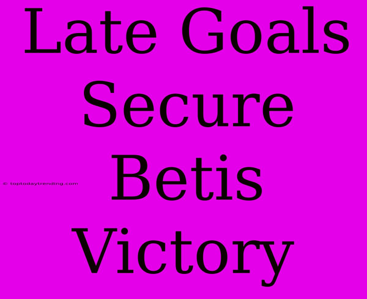 Late Goals Secure Betis Victory